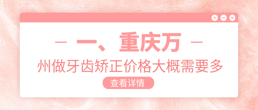 重慶萬州牙齒矯正哪家強？王小華口腔診所、皓牙口腔、陳紹春口腔等十家機構(gòu)價格透明大揭秘