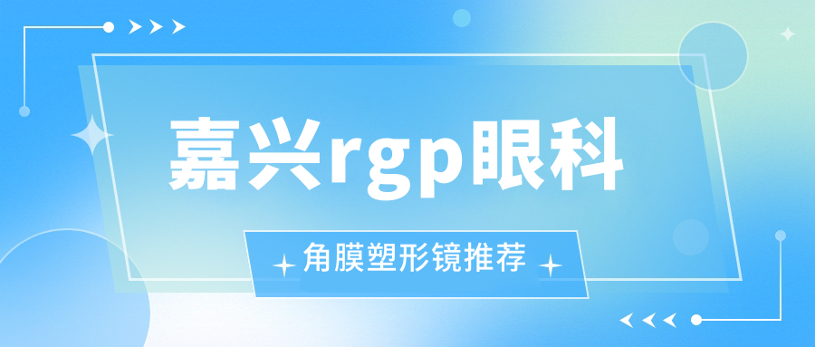 嘉兴rgp眼科角膜塑形镜推荐