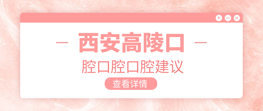 西安高陵口腔口腔口腔建议