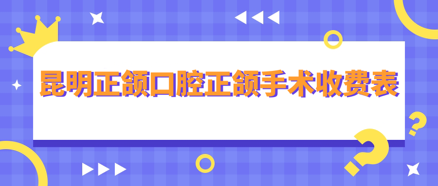 昆明正颌口腔正颌手术收费表