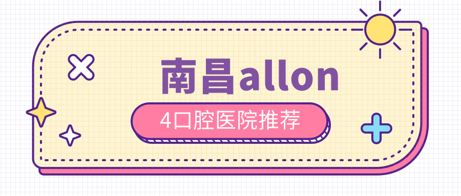 南昌allon4口腔医院推荐