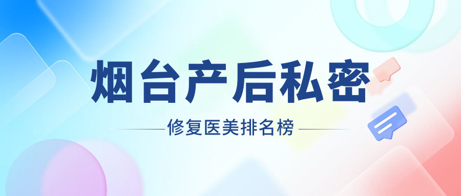 烟台产后私密修复医美排名榜