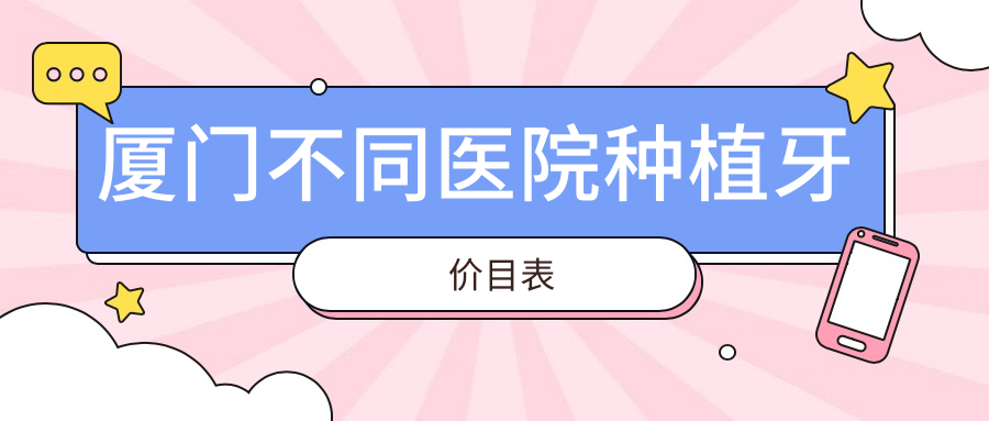 厦门不同医院种植牙价目表