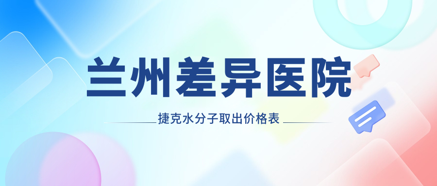兰州差异医院捷克水分子取出价格表