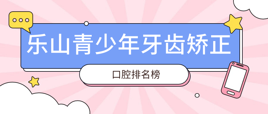 樂山青少年牙齒矯正口腔排名榜