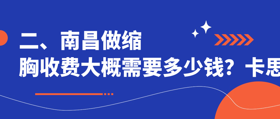 二、南昌做缩胸收费大概需要多少钱？卡思贝缇&鹏爱秀琪7680/诺颜8650/美盼6950