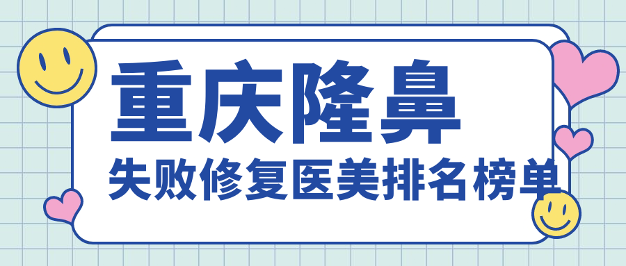 重庆隆鼻失败修复医美排名榜单