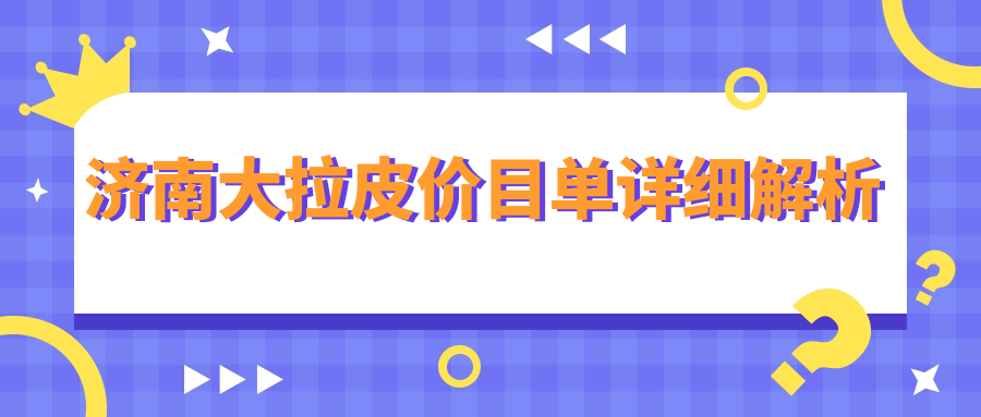 濟(jì)南大拉皮價(jià)目單詳細(xì)解析