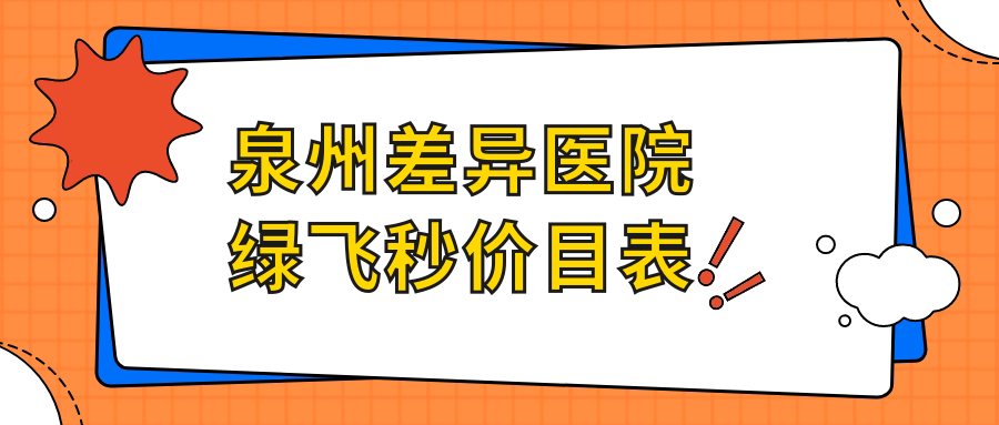 泉州差异医院绿飞秒价目表