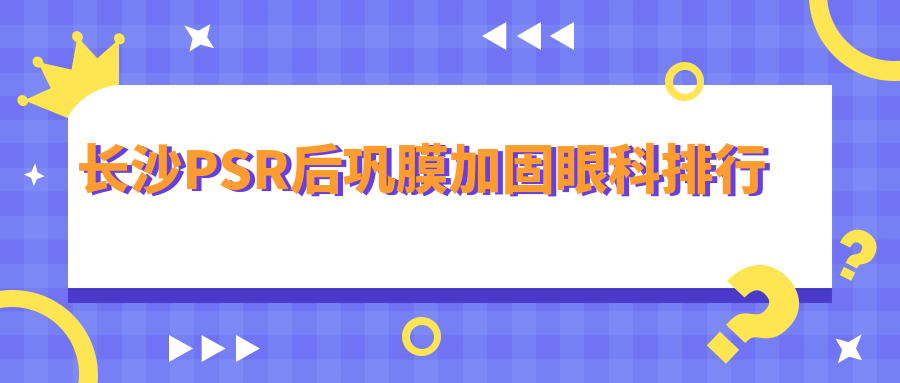 長沙PSR后鞏膜加固眼科排行
