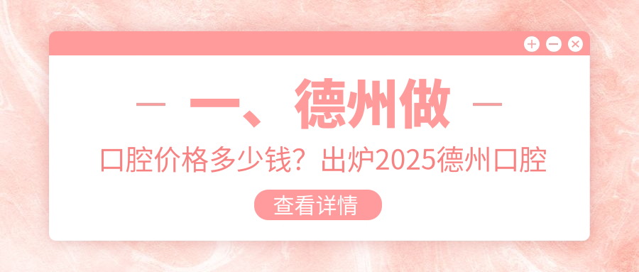 一、德州做口腔價(jià)格多少錢？出爐2025德州口腔收費(fèi)表