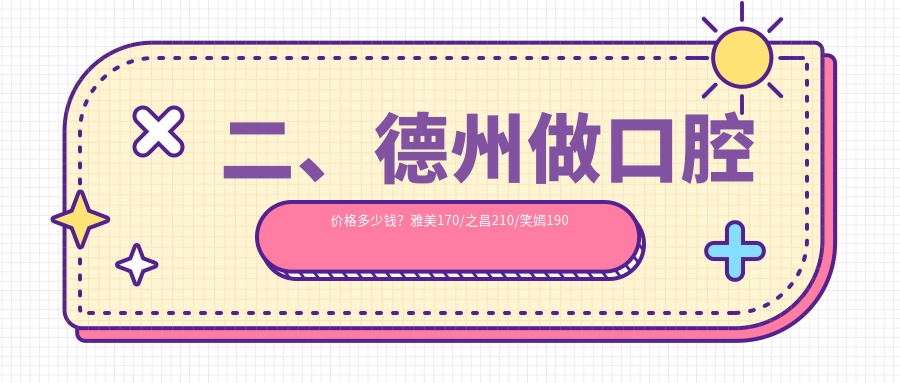 二、德州做口腔價(jià)格多少錢？雅美170/之昌210/笑嫣190