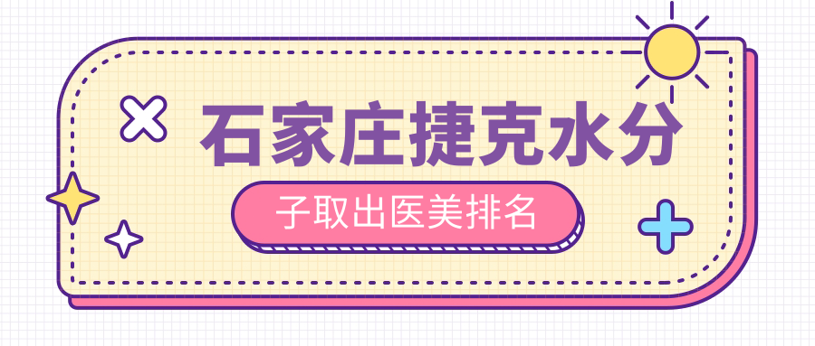 石家莊捷克水分子取出醫(yī)美排名