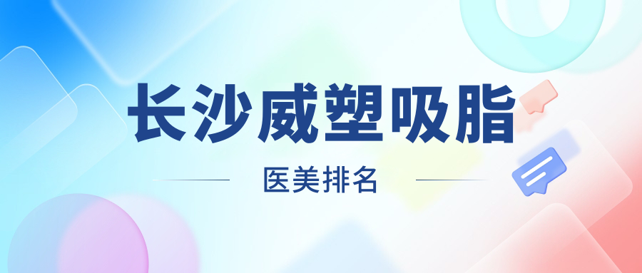 長(zhǎng)沙威塑吸脂醫(yī)美排名