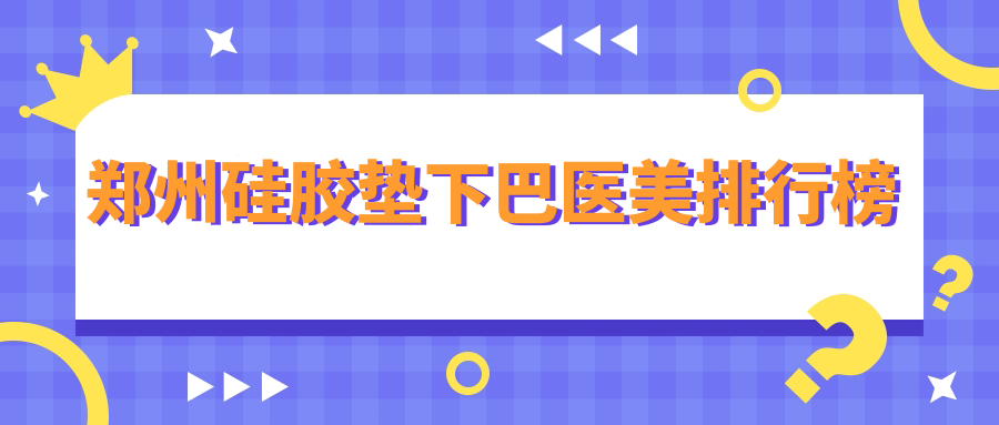 鄭州硅膠墊下巴醫(yī)美排行榜