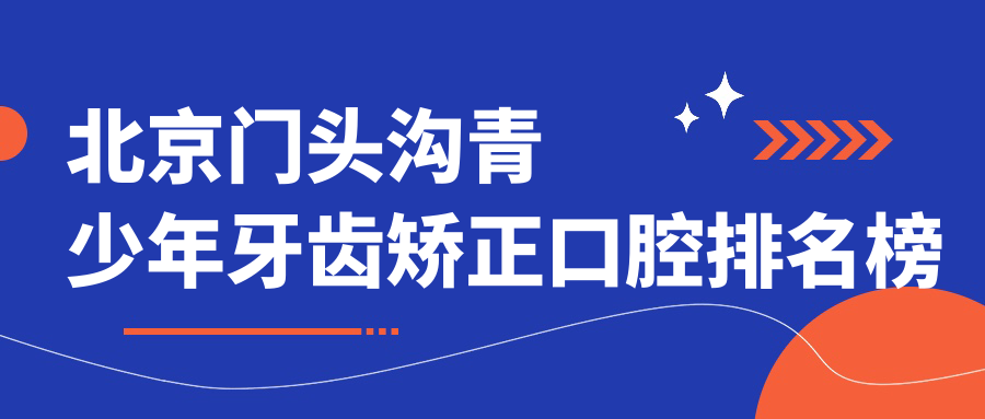 北京門頭溝青少年牙齒矯正口腔排名榜