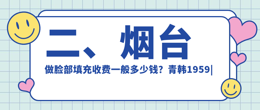 二、煙臺(tái)做臉部填充收費(fèi)一般多少錢？青韓1959