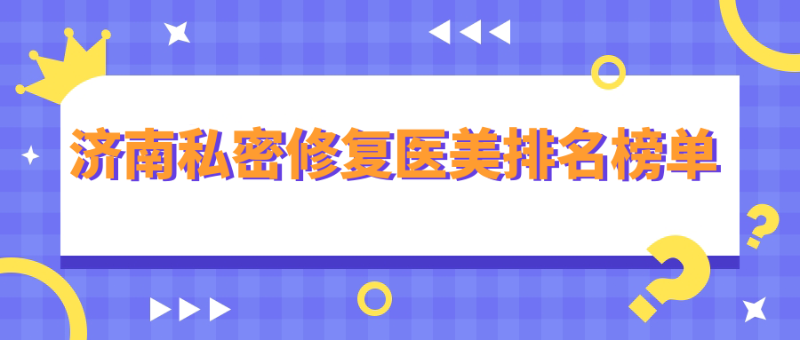 濟(jì)南私密修復(fù)醫(yī)美排名榜單