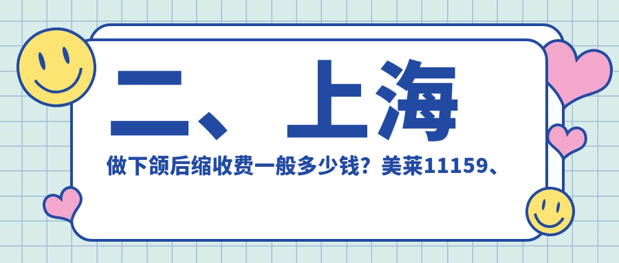 二、上海做下頜后縮收費(fèi)一般多少錢？美萊11159、優(yōu)嘉美美容11598、麗鉑11550