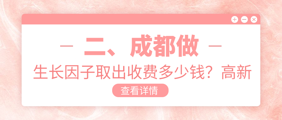 二、成都做生長因子取出收費(fèi)多少錢？高新后美5568