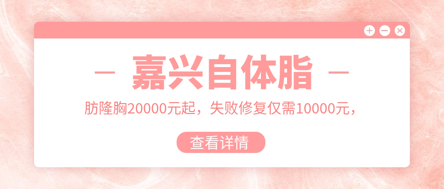 嘉興自體脂肪隆胸20000元起，失敗修復(fù)僅需10000元，比假體隆胸12000元更自然安全推薦！