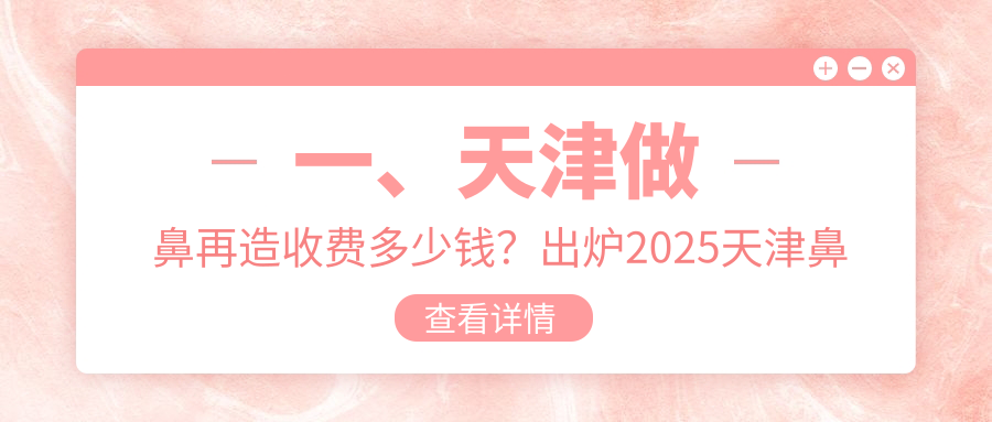 一、天津做鼻再造收費(fèi)多少錢(qián)？出爐2025天津鼻再造價(jià)格表