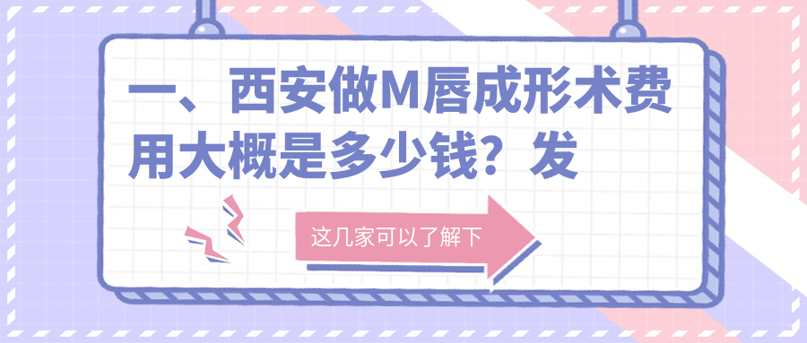 一、西安做M唇成形術(shù)費(fèi)用大概是多少錢？發(fā)布2025西安M唇成形術(shù)價(jià)目表