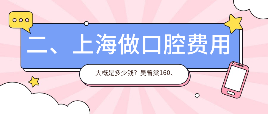 二、上海做口腔費(fèi)用大概是多少錢(qián)？吳曾棠160、儷洺210、上海馨樂(lè)190