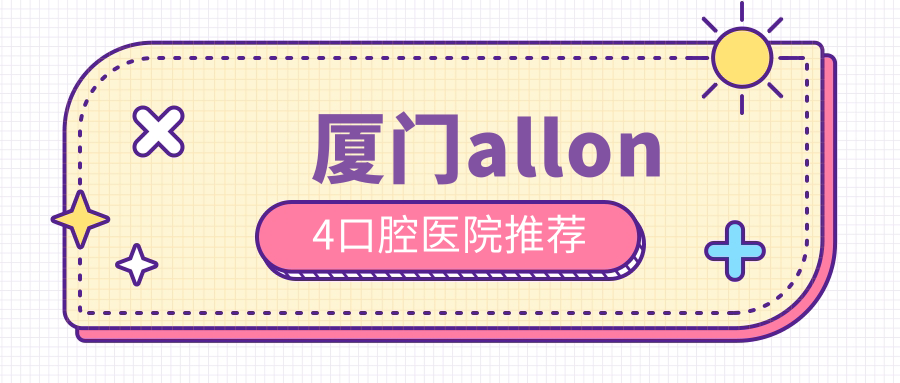 廈門allon4口腔醫(yī)院推薦