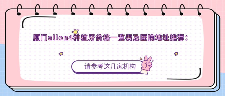 廈門allon4種植牙價格一覽表及醫(yī)院地址推薦：權(quán)威選擇在這里
