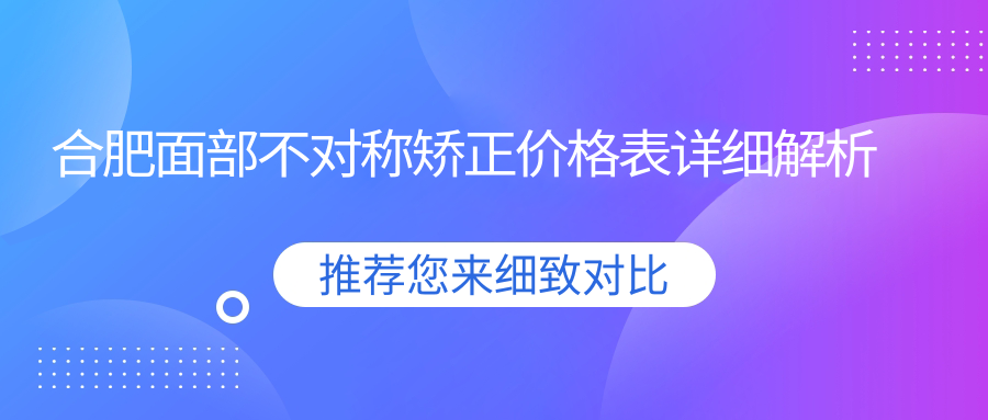合肥面部不對(duì)稱矯正價(jià)格表詳細(xì)解析
