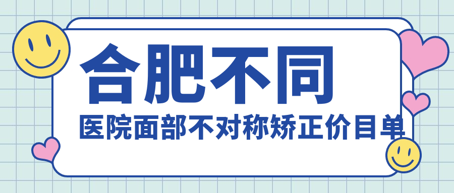 合肥不同醫(yī)院面部不對(duì)稱矯正價(jià)目單