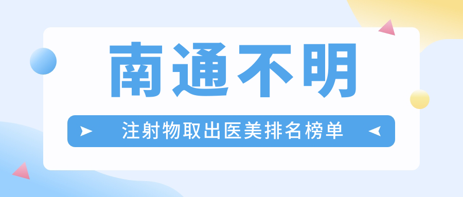 南通不明注射物取出醫(yī)美排名榜單