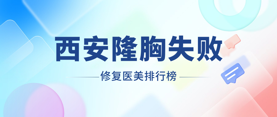 西安隆胸失敗修復(fù)醫(yī)美排行榜