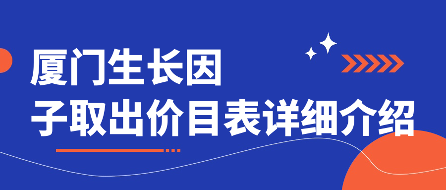 廈門生長因子取出價(jià)目表詳細(xì)介紹
