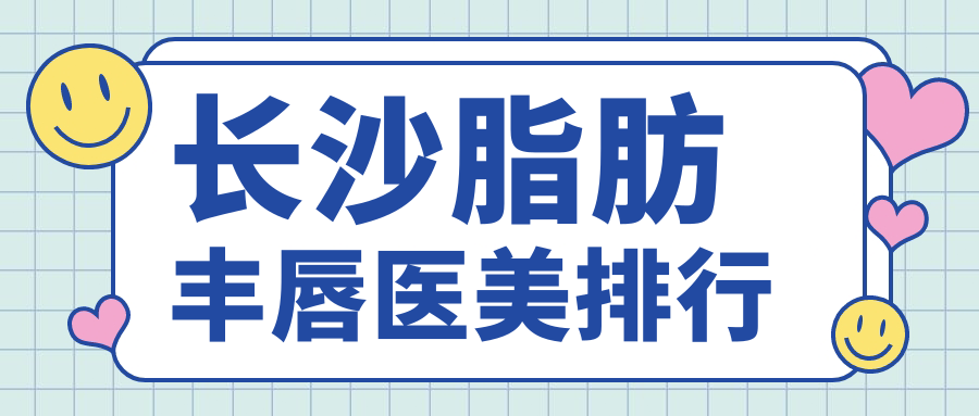 長(zhǎng)沙脂肪豐唇醫(yī)美排行