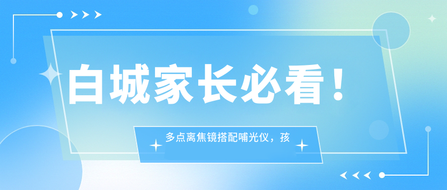 白城家長必看！多點離焦鏡搭配哺光儀，孩子近視防控新選擇，價格公開透明！