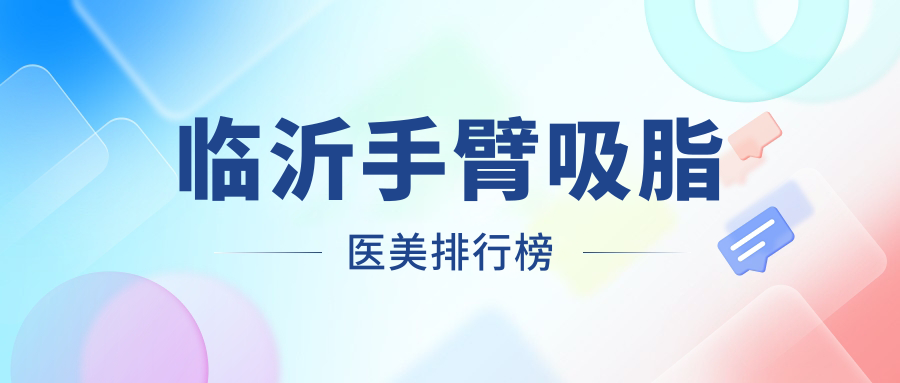 臨沂手臂吸脂醫(yī)美排行榜