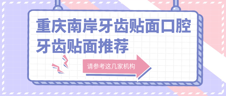 重慶南岸牙齒貼面口腔牙齒貼面推薦