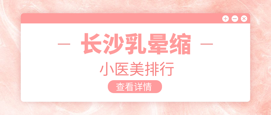長沙乳暈縮小醫(yī)美排行