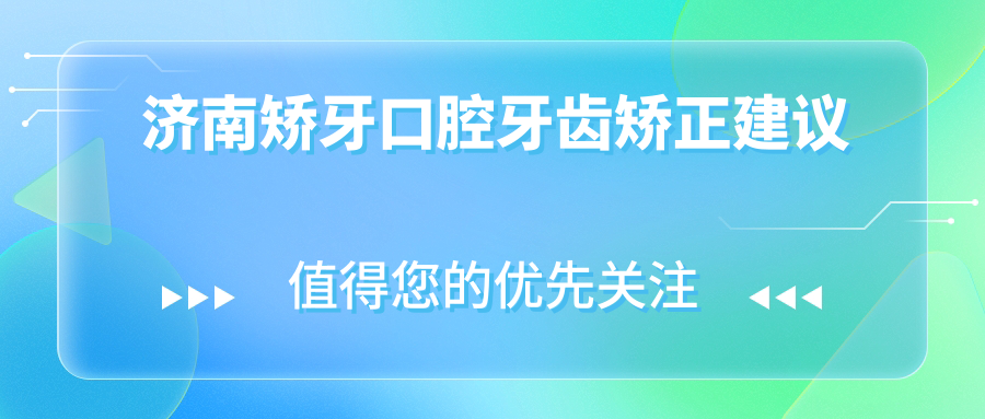 濟(jì)南矯牙口腔牙齒矯正建議