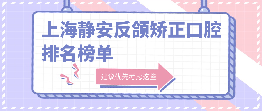 上海靜安反頜矯正口腔排名榜單