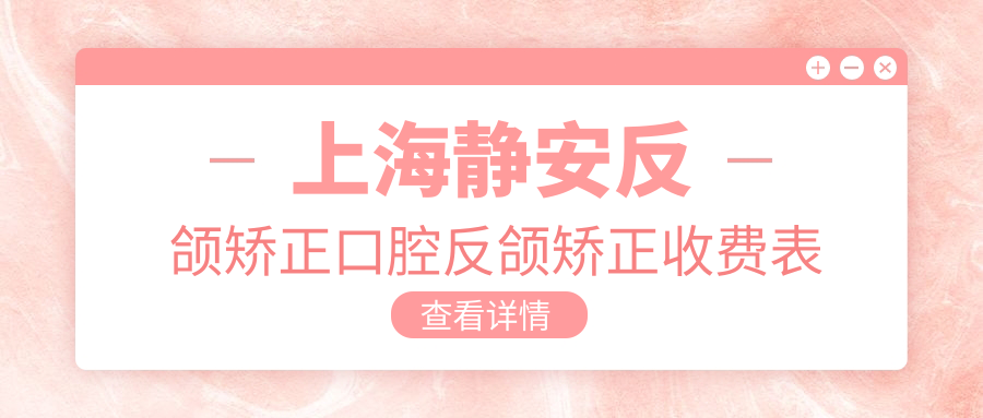上海靜安反頜矯正口腔反頜矯正收費表
