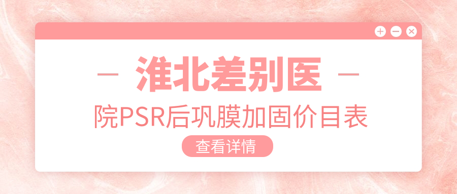淮北差別醫(yī)院PSR后鞏膜加固價(jià)目表