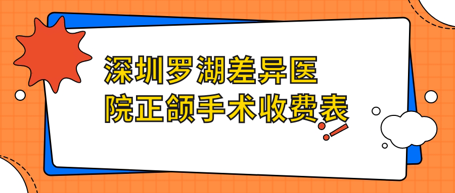深圳羅湖差異醫(yī)院正頜手術(shù)收費表
