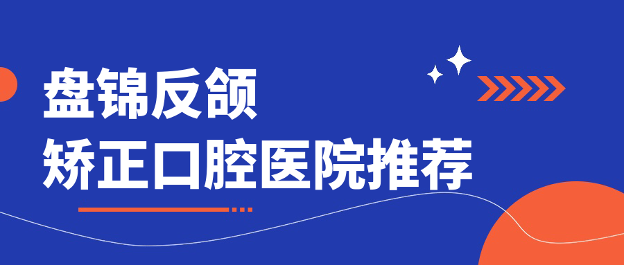 盤錦反頜矯正口腔醫(yī)院推薦
