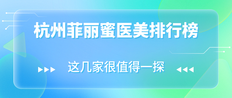 杭州菲麗蜜醫(yī)美哪家強(qiáng)？前10醫(yī)院推薦，菲麗蜜項(xiàng)目僅需2500元起