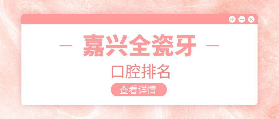 嘉興全瓷牙哪家強(qiáng)？浙江嘉興十大口腔診所推薦：陳飛、彭一鋒、康美等領(lǐng)銜護(hù)航您的美牙之旅