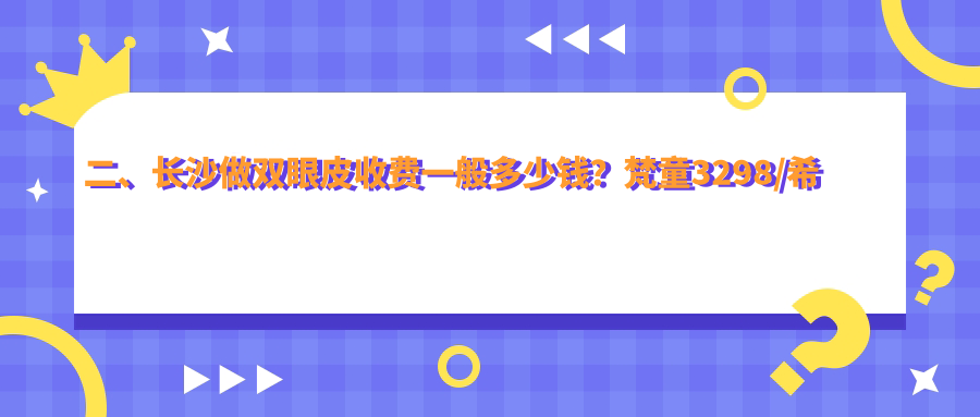 二、長沙做雙眼皮收費一般多少錢？梵童3298/希美3588/中科皮膚3360