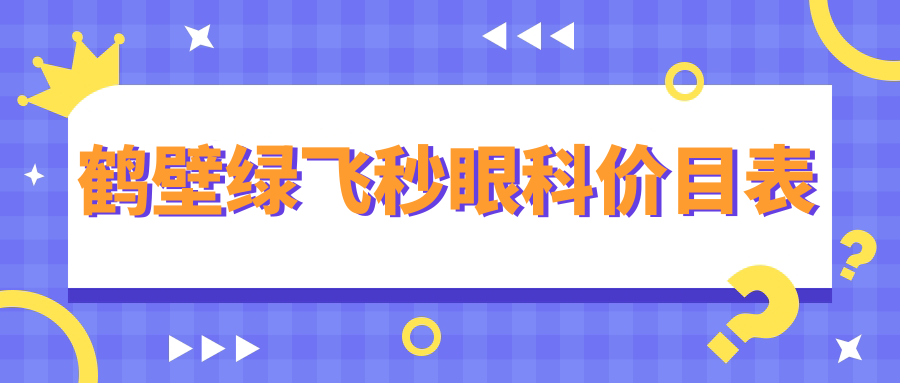 鶴壁綠飛秒眼科價(jià)目表
